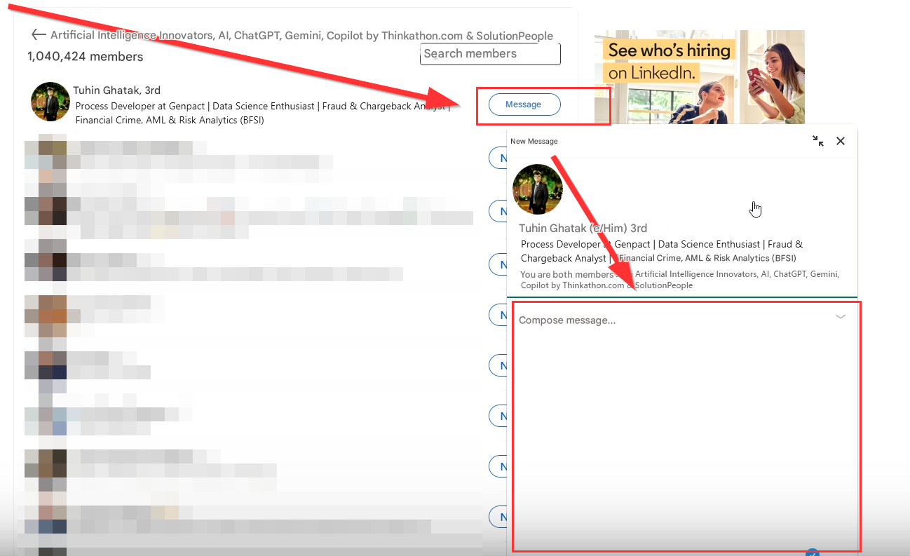 Artificial Intelligence Innovators, AI, ChatGPT, Gemini, Copilot by Thinkathon.com & SolutionPeople

1,040,424 members

Search members

See who's hiring on LinkedIn.

Tuhin Ghatak, 3rd

Process Developer at Genpact |

Data Science Enthusiast |

Financial Crime, AML & Risk Analytics (BFSI)

Fraud & Chargeback Any

Message

New Message

N

N

N

X

Tuhin Ghatak (e/Him) 3rd

Process Developer

Genpact | Data Science Enthusiast |

Fraud &

Chargeback Analyst

Financial Crime, AML & Risk Analytics (BFSI)

You are both members

Artificial Intelligence Innovators, AI, ChatGPT, Gemini,

Copilot by Thinkathon.com

SolutionPeople

N

Compose message...

N

N

N

N